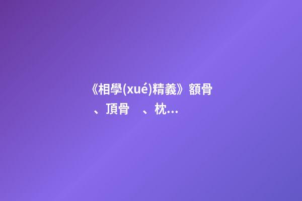 《相學(xué)精義》額骨、頂骨、枕骨面相篇